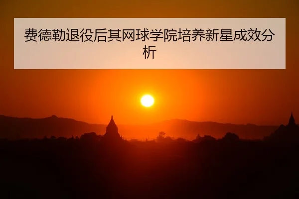费德勒退役后其网球学院培养新星成效分析